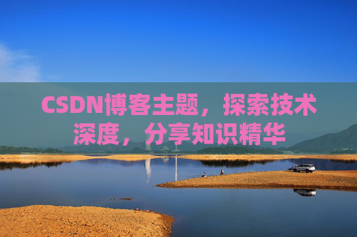 CSDN博客主题，探索技术深度，分享知识精华